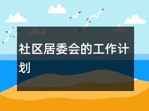 社區(qū)居委會(huì)的工作計(jì)劃