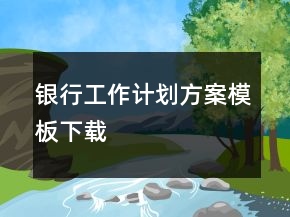 銀行工作計(jì)劃方案模板下載