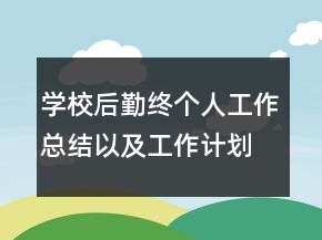 學(xué)校后勤終個(gè)人工作總結(jié)以及工作計(jì)劃范文
