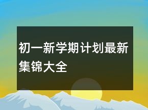 初一新學(xué)期計劃最新集錦大全