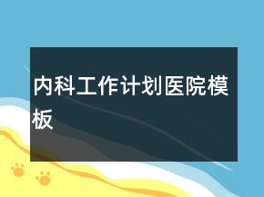 內(nèi)科工作計劃醫(yī)院模板