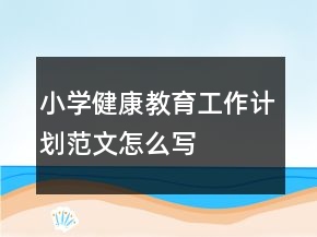 小學健康教育工作計劃范文怎么寫