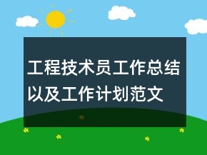 工程技術(shù)員工作總結(jié)以及工作計(jì)劃范文