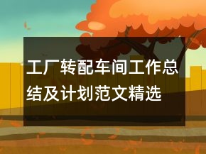 工廠轉(zhuǎn)配車間工作總結(jié)及計劃范文精選