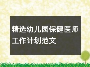 精選幼兒園保健醫(yī)師工作計(jì)劃范文
