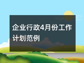 企業(yè)行政4月份工作計(jì)劃范例