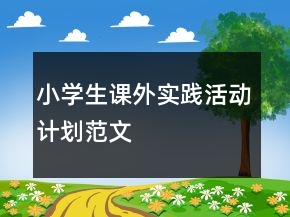 小學(xué)生課外實踐活動計劃范文