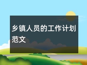 鄉(xiāng)鎮(zhèn)人員的工作計劃范文