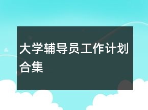 大學(xué)輔導(dǎo)員工作計(jì)劃合集