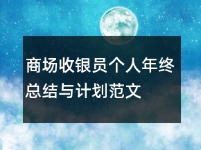 商場收銀員個人年終總結(jié)與計劃范文
