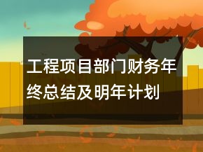 工程項(xiàng)目部門財(cái)務(wù)年終總結(jié)及明年計(jì)劃范文精選