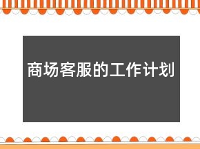 商場(chǎng)客服的工作計(jì)劃