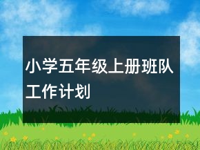 小學(xué)五年級上冊班隊工作計劃
