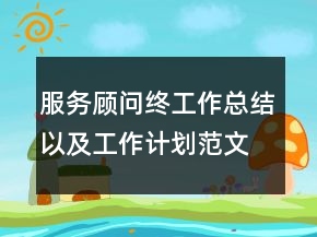 服務(wù)顧問終工作總結(jié)以及工作計(jì)劃范文精選