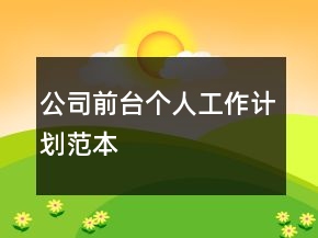 公司前臺(tái)個(gè)人工作計(jì)劃范本