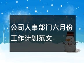 公司人事部門(mén)六月份工作計(jì)劃范文