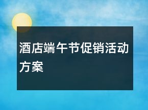 酒店端午節(jié)促銷(xiāo)活動(dòng)方案