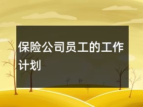 保險(xiǎn)公司員工的工作計(jì)劃