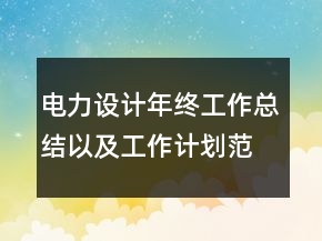 電力設(shè)計年終工作總結(jié)以及工作計劃范文
