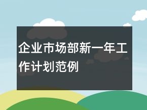 企業(yè)市場部新一年工作計劃范例