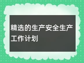 精選的生產(chǎn)安全生產(chǎn)工作計(jì)劃