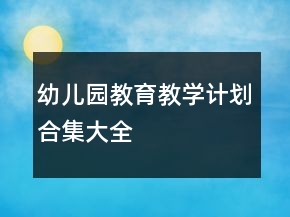 幼兒園教育教學(xué)計(jì)劃合集大全