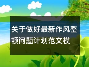 關(guān)于做好最新作風(fēng)整頓問題計(jì)劃范文模板