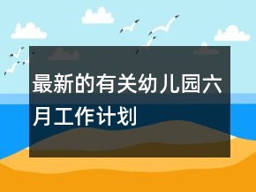 最新的有關(guān)幼兒園六月工作計(jì)劃