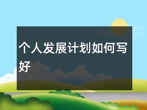 個人發(fā)展計劃如何寫好