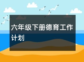 六年級下冊德育工作計(jì)劃