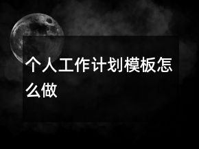 個(gè)人工作計(jì)劃模板怎么做