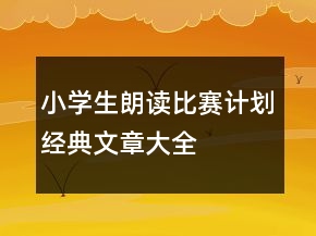 小學(xué)生朗讀比賽計(jì)劃經(jīng)典文章大全