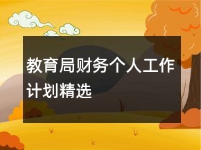 教育局財務個人工作計劃精選