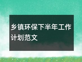 鄉(xiāng)鎮(zhèn)環(huán)保下半年工作計劃范文