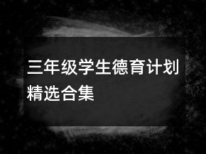 三年級(jí)學(xué)生德育計(jì)劃精選合集