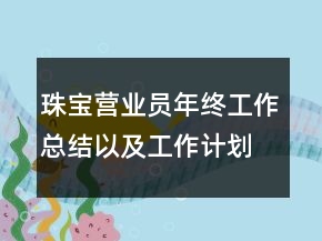 珠寶營(yíng)業(yè)員年終工作總結(jié)以及工作計(jì)劃范文