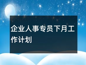 企業(yè)人事專員下月工作計(jì)劃