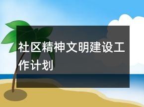 社區(qū)精神文明建設工作計劃