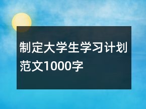 制定大學(xué)生學(xué)習(xí)計劃范文1000字