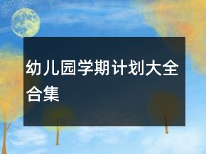 幼兒園學(xué)期計(jì)劃大全合集