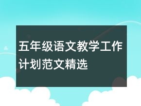 五年級(jí)語(yǔ)文教學(xué)工作計(jì)劃范文精選