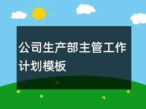 公司生產(chǎn)部主管工作計(jì)劃模板
