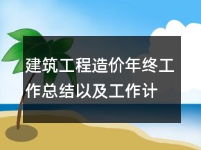 建筑工程造價(jià)年終工作總結(jié)以及工作計(jì)劃范文