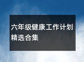六年級健康工作計劃精選合集