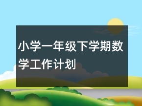 小學一年級下學期數(shù)學工作計劃