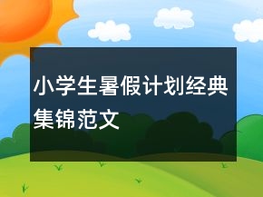 小學(xué)生暑假計(jì)劃經(jīng)典集錦范文