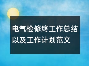 電氣檢修終工作總結(jié)以及工作計劃范文