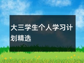 大三學(xué)生個(gè)人學(xué)習(xí)計(jì)劃精選