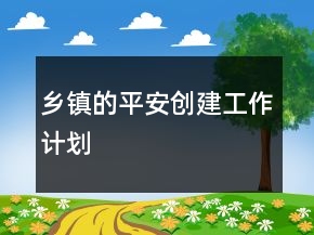 鄉(xiāng)鎮(zhèn)的平安創(chuàng)建工作計(jì)劃