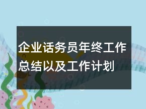 企業(yè)話務(wù)員年終工作總結(jié)以及工作計劃范文